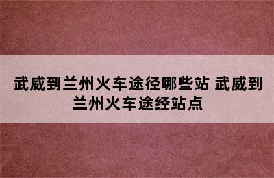 武威到兰州火车途径哪些站 武威到兰州火车途经站点